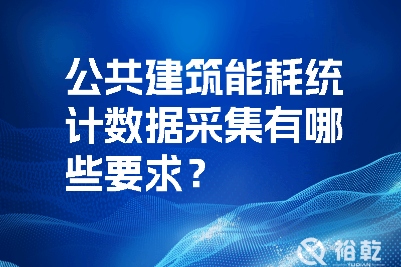 公共建筑能耗統(tǒng)計(jì)數(shù)據(jù)采集有哪些要求？_裕乾yqinms.com