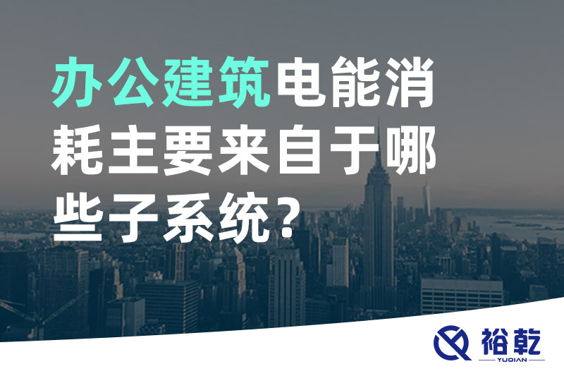 辦公建筑電能消耗主要來自于哪些子系統(tǒng)？