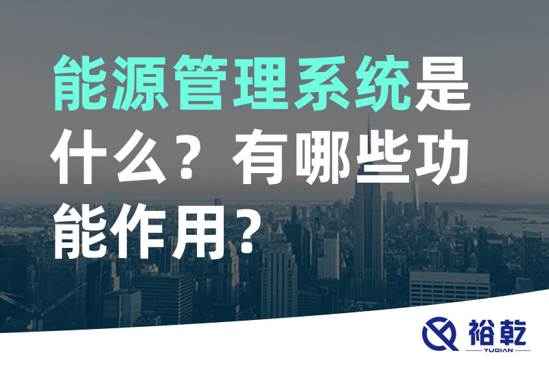 能源管理系統(tǒng)是什么？_能源管理系統(tǒng)有哪些功能作用？