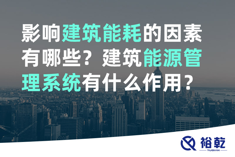 裕乾影響建筑能耗的因素有哪些？建筑能源管理系統(tǒng)有什么作用？