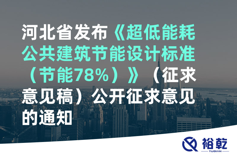 河北省發(fā)布《超低能耗公共建筑節(jié)能設計標準（節(jié)能78%）》（征求意見稿）公開征求意