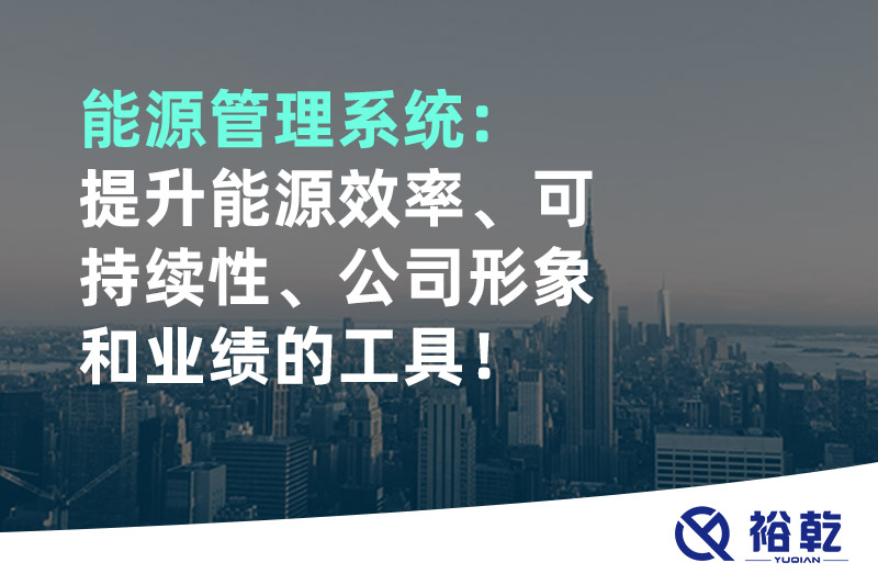 能源管理系統(tǒng)：提升能源效率、可持續(xù)性、公司形象和業(yè)績(jī)的工具！