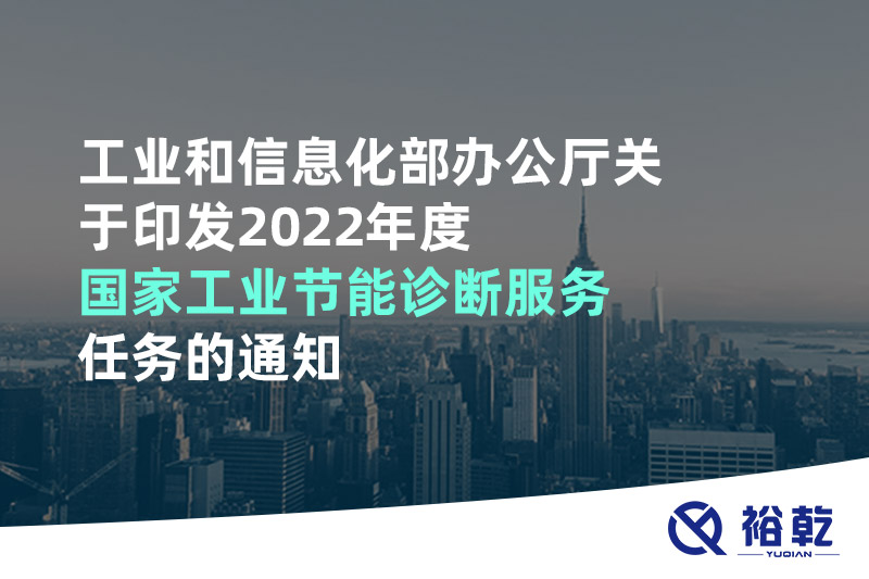 工業(yè)和信息化部辦公廳關(guān)于印發(fā)2022年度國家工業(yè)節(jié)能診斷服務(wù)任務(wù)的通知