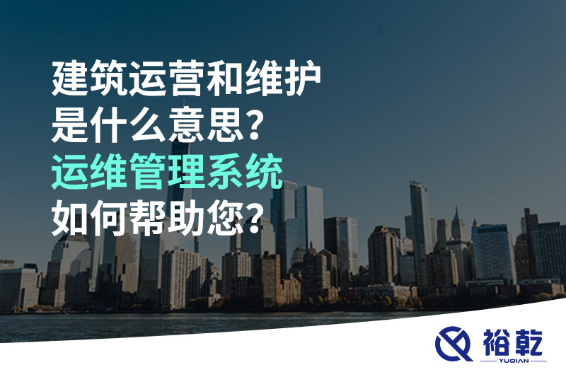 建筑運營和維護是什么意思？ 建筑運維管理系統(tǒng)如何幫助您？