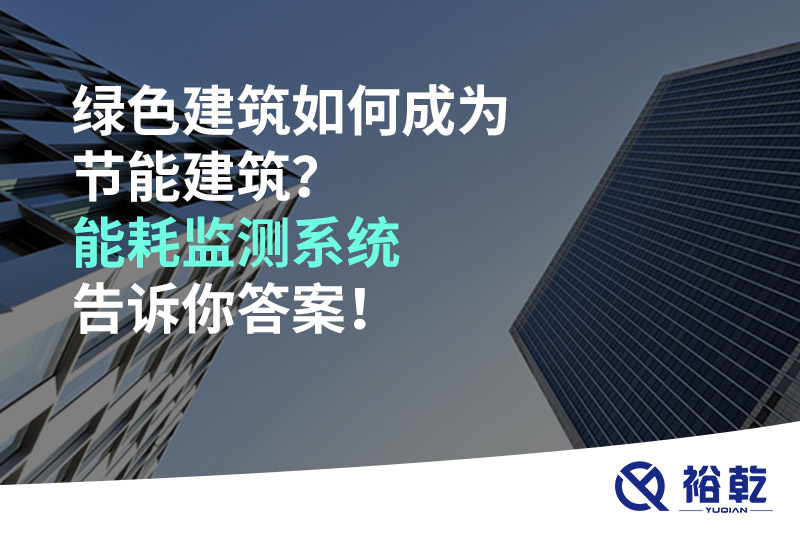 綠色建筑如何成為節(jié)能建筑？能耗監(jiān)測系統(tǒng)告訴你答案！