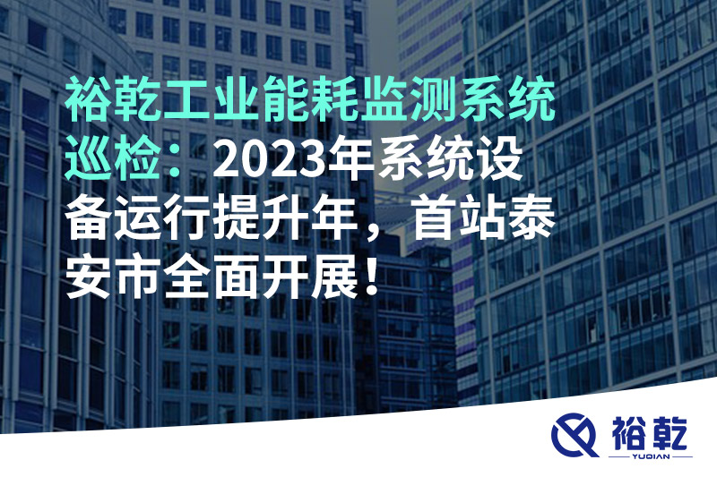 裕乾工業(yè)能耗監(jiān)測系統(tǒng)巡檢：2023年系統(tǒng)設(shè)備運行提升年，首站泰安市全面開展！