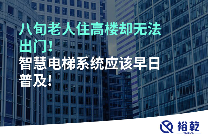 八旬老人住高樓卻無法出門，智慧電梯系統(tǒng)應該早日普及!