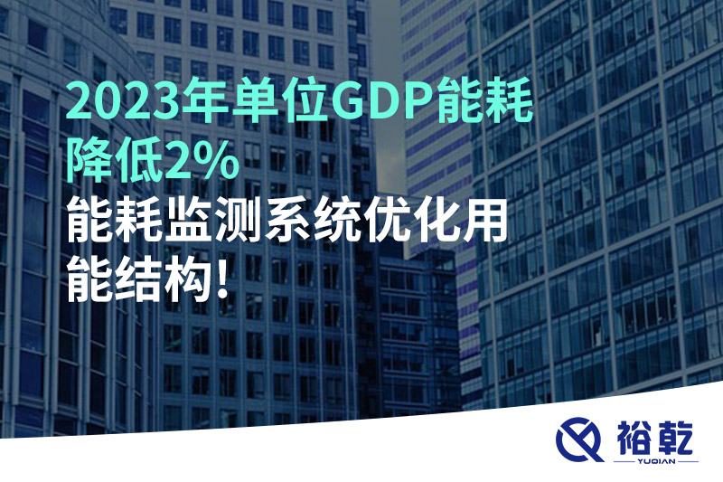 2023年單位GDP能耗降低2%，能耗監(jiān)測系統(tǒng)優(yōu)化用能結(jié)構(gòu)!