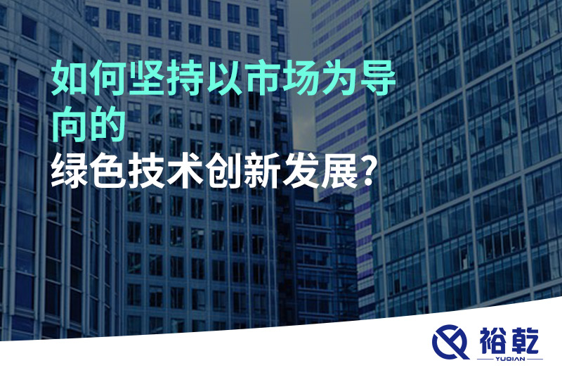 如何堅持以市場為導向的綠色技術創(chuàng)新發(fā)展?