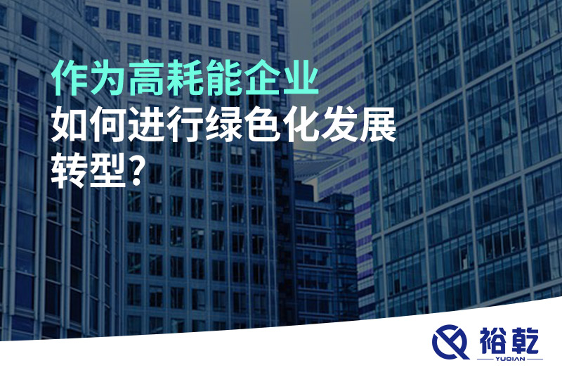 作為高耗能企業(yè)如何進行綠色化發(fā)展轉型?