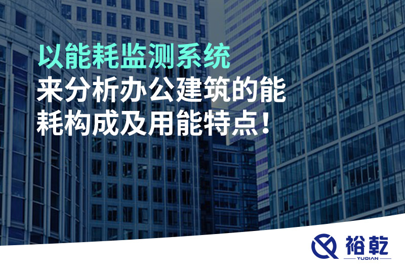 以能耗監(jiān)測(cè)系統(tǒng)來(lái)分析辦公建筑的能耗構(gòu)成及用能特點(diǎn)！